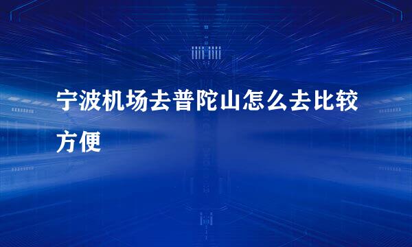 宁波机场去普陀山怎么去比较方便