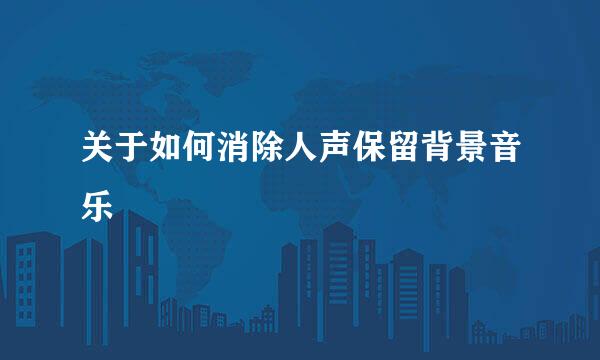 关于如何消除人声保留背景音乐