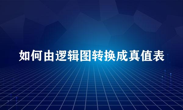 如何由逻辑图转换成真值表