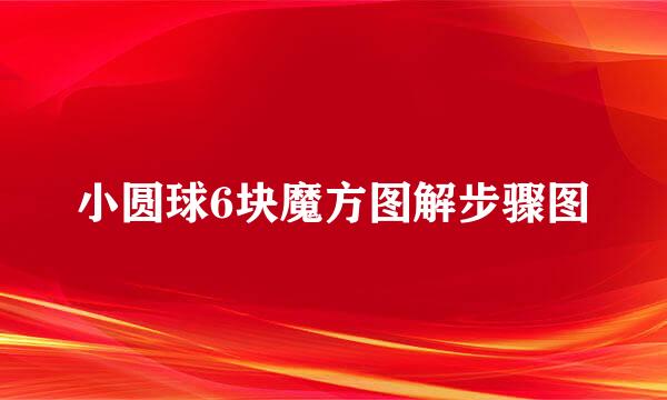 小圆球6块魔方图解步骤图