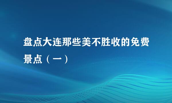 盘点大连那些美不胜收的免费景点（一）