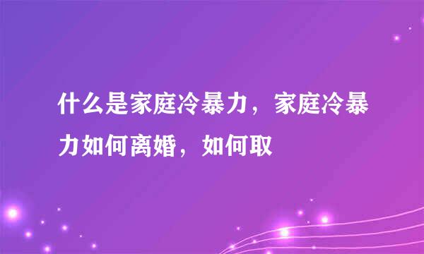 什么是家庭冷暴力，家庭冷暴力如何离婚，如何取