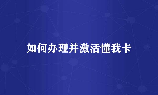 如何办理并激活懂我卡