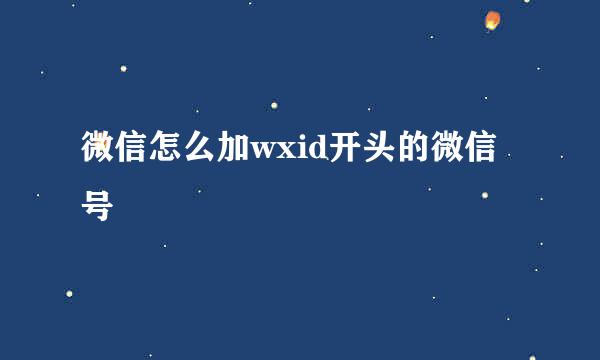 微信怎么加wxid开头的微信号