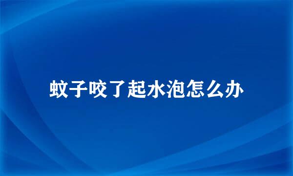 蚊子咬了起水泡怎么办