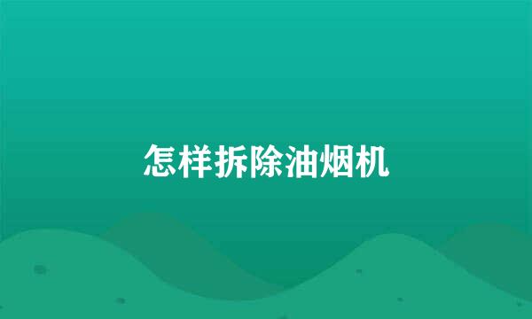 怎样拆除油烟机