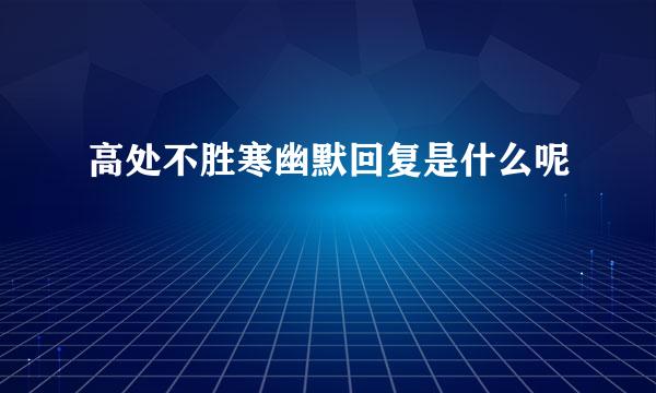 高处不胜寒幽默回复是什么呢