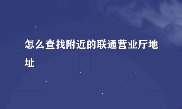 怎么查找附近的联通营业厅地址
