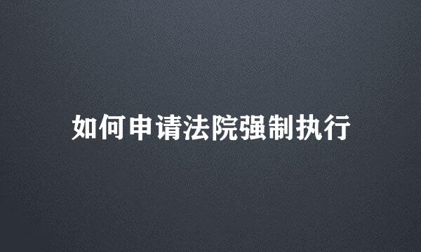如何申请法院强制执行