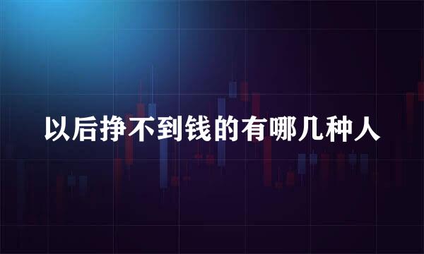 以后挣不到钱的有哪几种人
