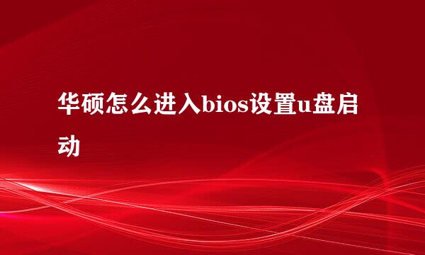 华硕怎么进入bios设置u盘启动
