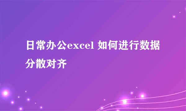 日常办公excel 如何进行数据分散对齐