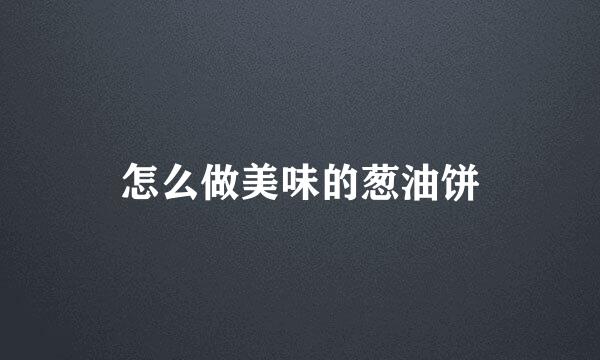 怎么做美味的葱油饼