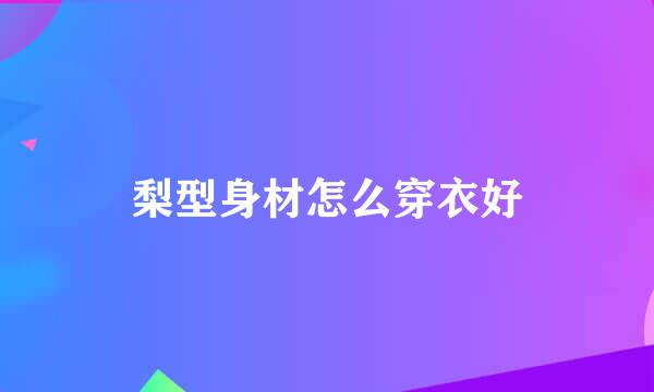梨型身材怎么穿衣好