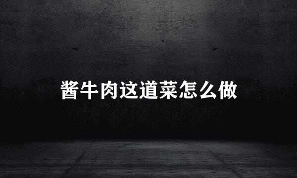 酱牛肉这道菜怎么做