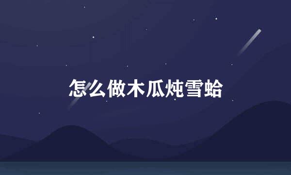 怎么做木瓜炖雪蛤