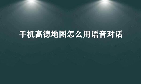 手机高德地图怎么用语音对话