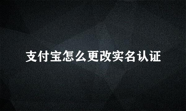 支付宝怎么更改实名认证
