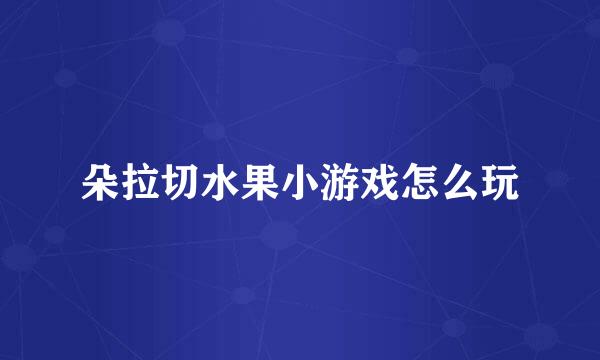朵拉切水果小游戏怎么玩