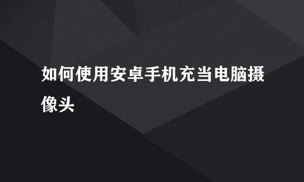 如何使用安卓手机充当电脑摄像头