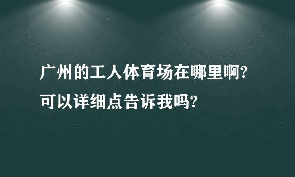 广州的工人体育场在哪里啊?可以详细点告诉我吗?