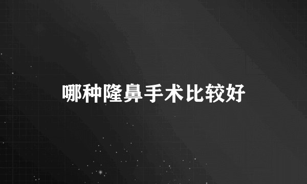 哪种隆鼻手术比较好