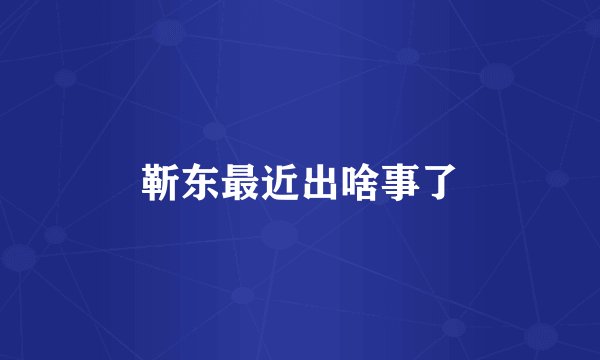 靳东最近出啥事了