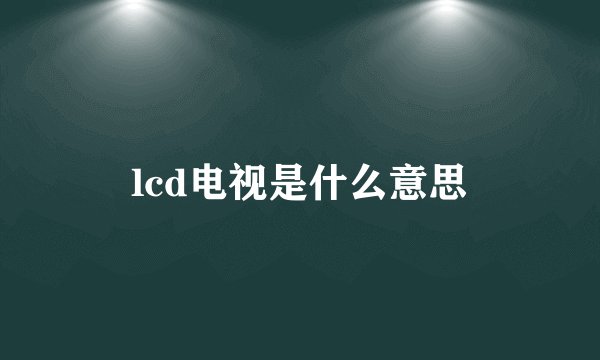 lcd电视是什么意思