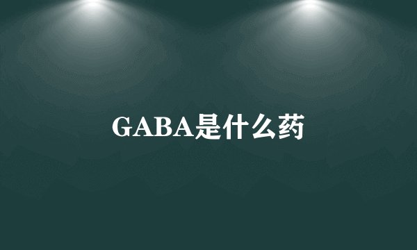 GABA是什么药