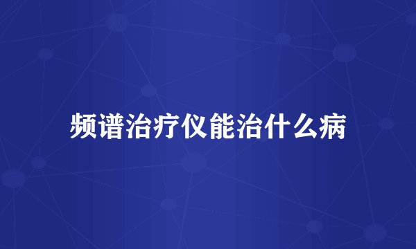 频谱治疗仪能治什么病