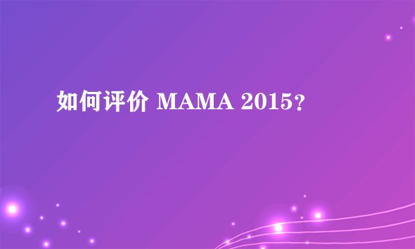 如何评价 MAMA 2015?
