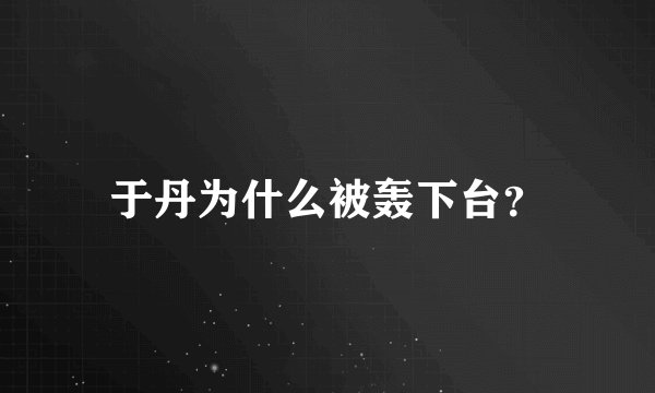 于丹为什么被轰下台？