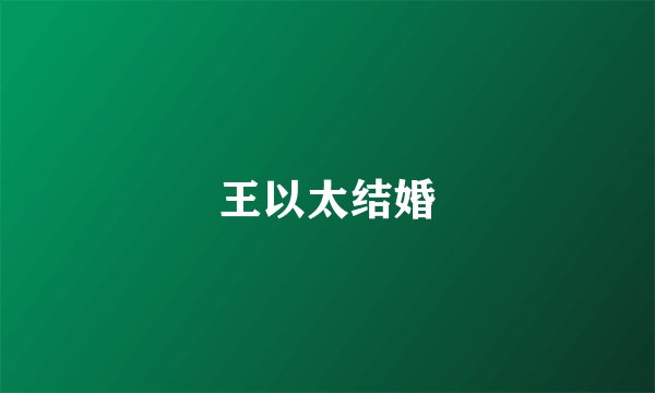 王以太结婚