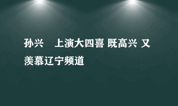 孙兴慜上演大四喜 既高兴 又羡慕辽宁频道
