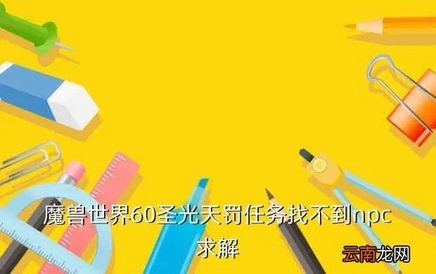 圣光天罚,魔兽世界60圣光天罚任务找不到npc求解