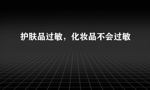 护肤品过敏,化妆品不会过敏
