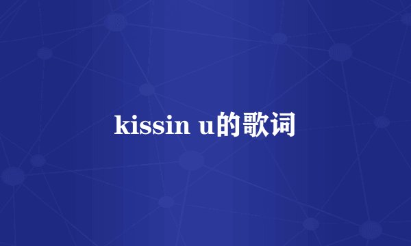 kissin u的歌词