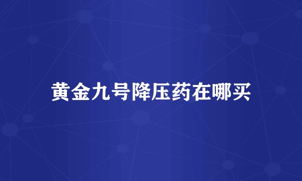 黄金九号降压药在哪买