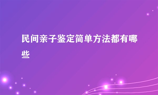 民间亲子鉴定简单方法都有哪些