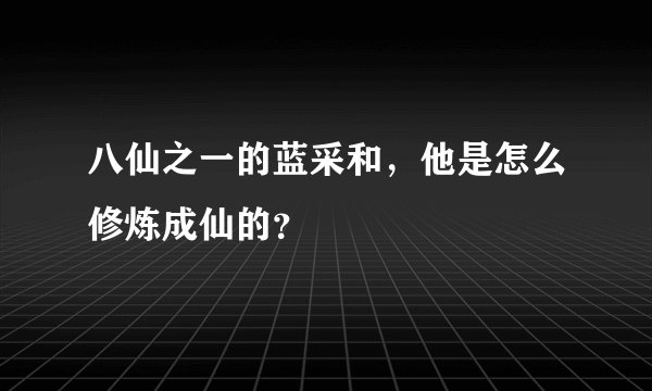 八仙之一的蓝采和,他是怎么修炼成仙的?