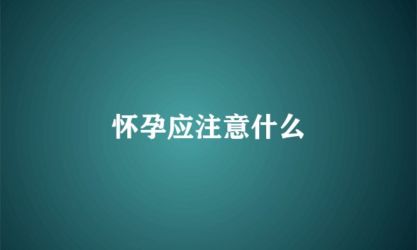 怀孕应注意什么