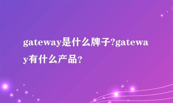 gateway是什么牌子?gateway有什么产品?