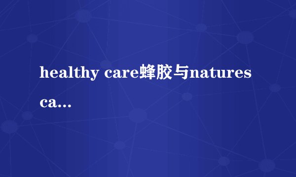 healthy care蜂胶与natures care蜂胶是一个牌子？