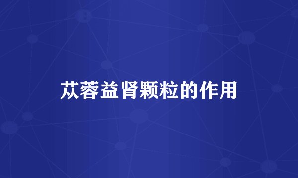 苁蓉益肾颗粒的作用