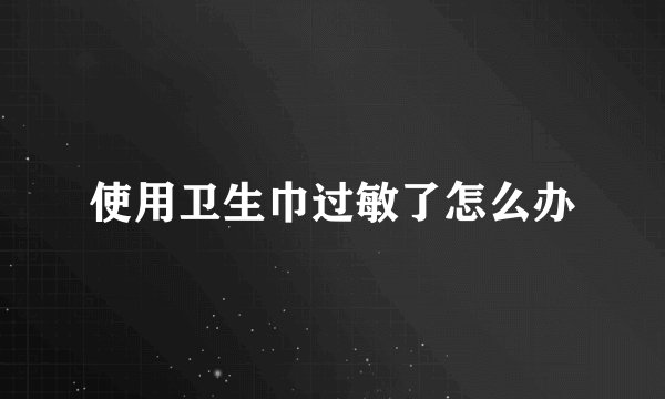 使用卫生巾过敏了怎么办