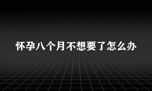 怀孕八个月不想要了怎么办