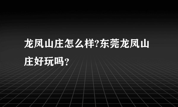 龙凤山庄怎么样?东莞龙凤山庄好玩吗？