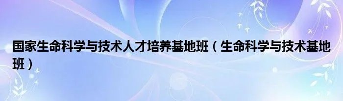 国家生命科学与技术人才培养基地班(生命科学与技术基地班)