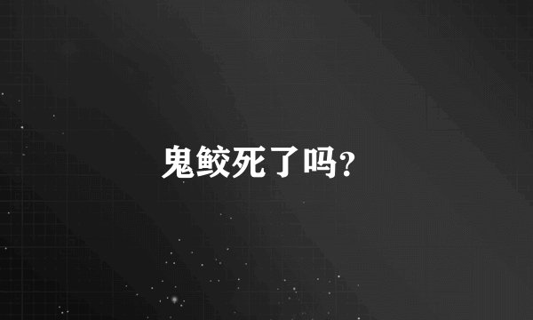 鬼鲛死了吗?