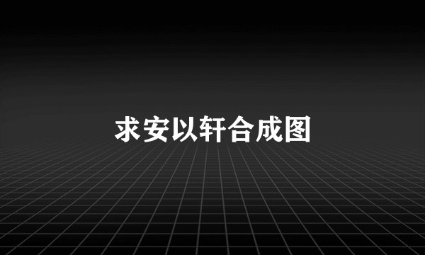求安以轩合成图